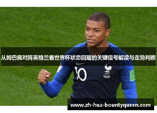 从姆巴佩对阵英格兰看世界杯状态回暖的关键信号解读与走势判断 从姆巴佩对阵英格兰看世界杯状态回暖的关键信号解读与走势判断