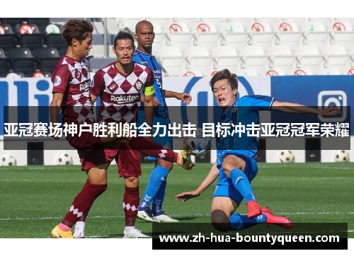 亚冠赛场神户胜利船全力出击 目标冲击亚冠冠军荣耀