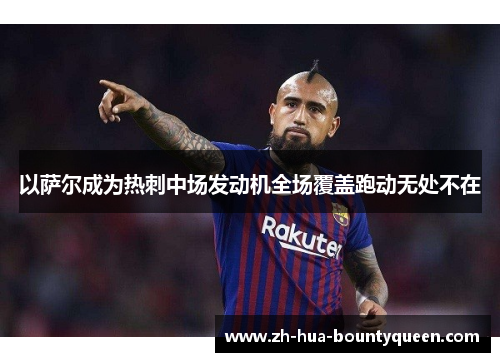 以萨尔成为热刺中场发动机全场覆盖跑动无处不在 以萨尔成为热刺中场发动机全场覆盖跑动无处不在