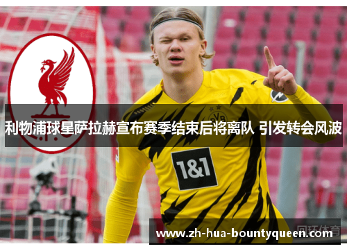 利物浦球星萨拉赫宣布赛季结束后将离队 引发转会风波