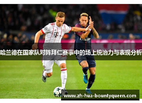 哈兰德在国家队对阵拜仁赛事中的场上统治力与表现分析 哈兰德在国家队对阵拜仁赛事中的场上统治力与表现分析