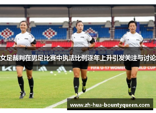女足裁判在男足比赛中执法比例逐年上升引发关注与讨论 女足裁判在男足比赛中执法比例逐年上升引发关注与讨论